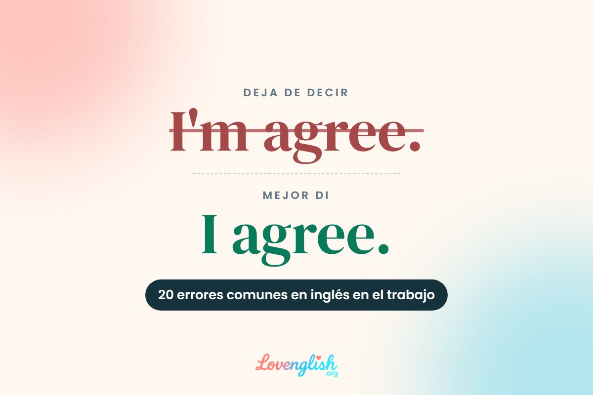 Deja de decir I'm agree, mejor di I agree: 20 errores comunes en inglés en el trabajo